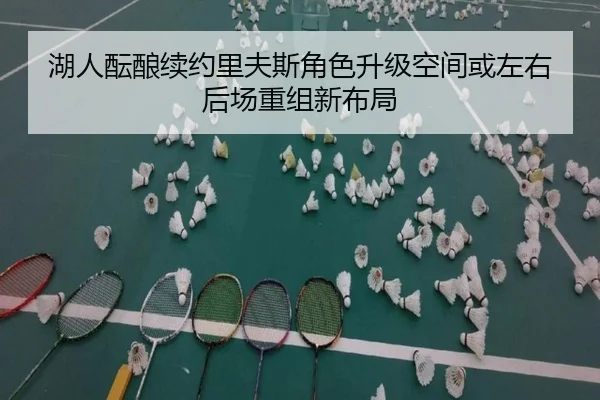 湖人酝酿续约里夫斯角色升级空间或左右后场重组新布局