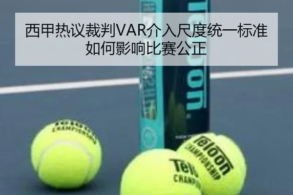 西甲热议裁判VAR介入尺度统一标准如何影响比赛公正