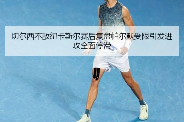 切尔西不敌纽卡斯尔赛后复盘帕尔默受限引发进攻全面停滞