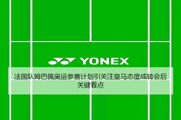 法国队姆巴佩奥运参赛计划引关注皇马态度成转会后关键看点