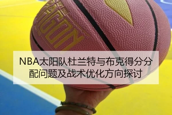 NBA太阳队杜兰特与布克得分分配问题及战术优化方向探讨