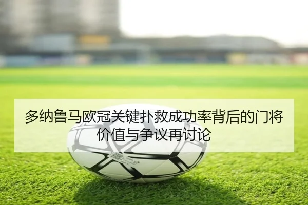 多纳鲁马欧冠关键扑救成功率背后的门将价值与争议再讨论