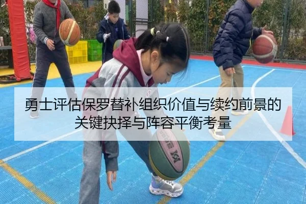 勇士评估保罗替补组织价值与续约前景的关键抉择与阵容平衡考量