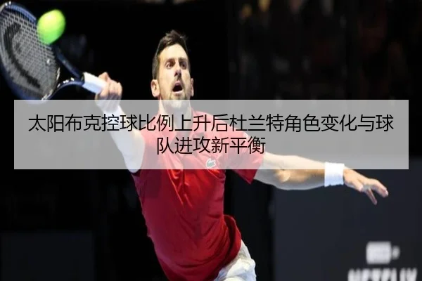 太阳布克控球比例上升后杜兰特角色变化与球队进攻新平衡