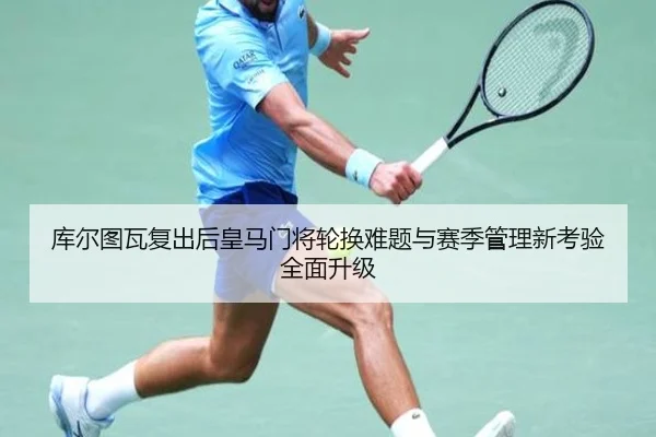 库尔图瓦复出后皇马门将轮换难题与赛季管理新考验全面升级