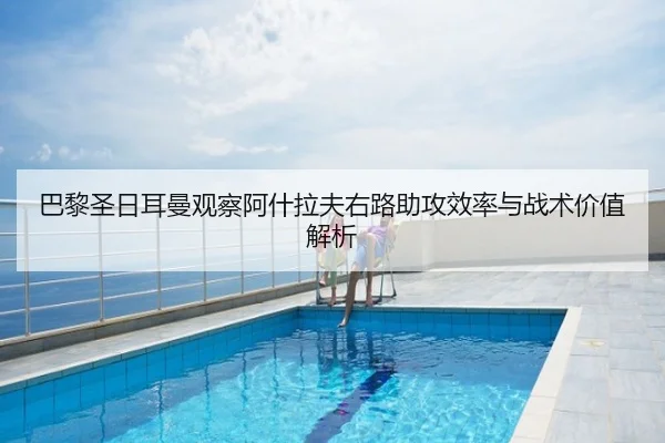 巴黎圣日耳曼观察阿什拉夫右路助攻效率与战术价值解析