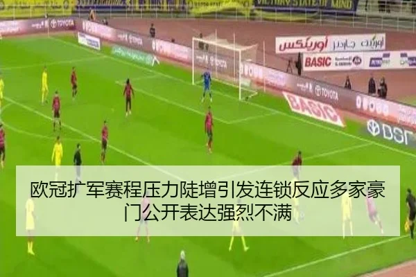 欧冠扩军赛程压力陡增引发连锁反应多家豪门公开表达强烈不满