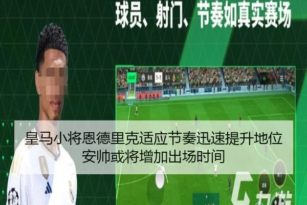 皇马小将恩德里克适应节奏迅速提升地位安帅或将增加出场时间