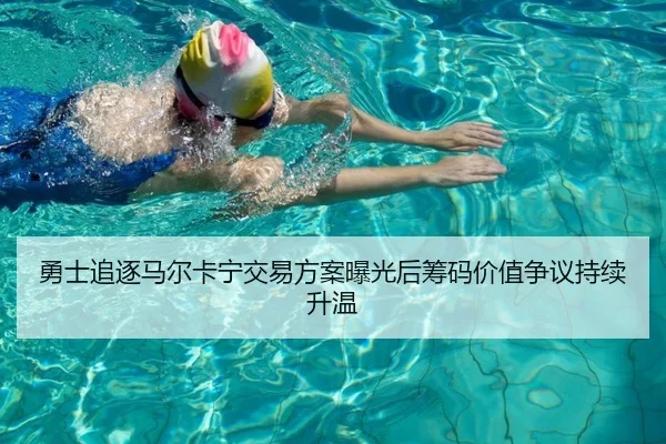 勇士追逐马尔卡宁交易方案曝光后筹码价值争议持续升温