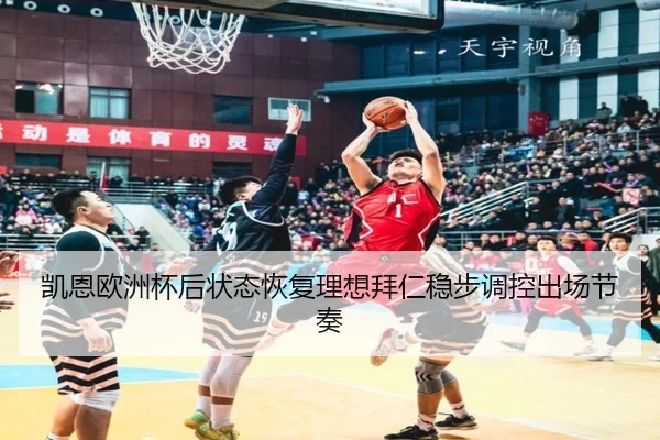 凯恩欧洲杯后状态恢复理想拜仁稳步调控出场节奏